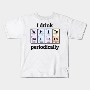 I drink White Coffees periodically. Funny periodic table of elements chemistry quote for caffeine addicts. Kids T-Shirt